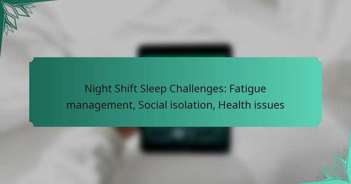 Night Shift Sleep Challenges: Fatigue management, Social isolation, Health issues
