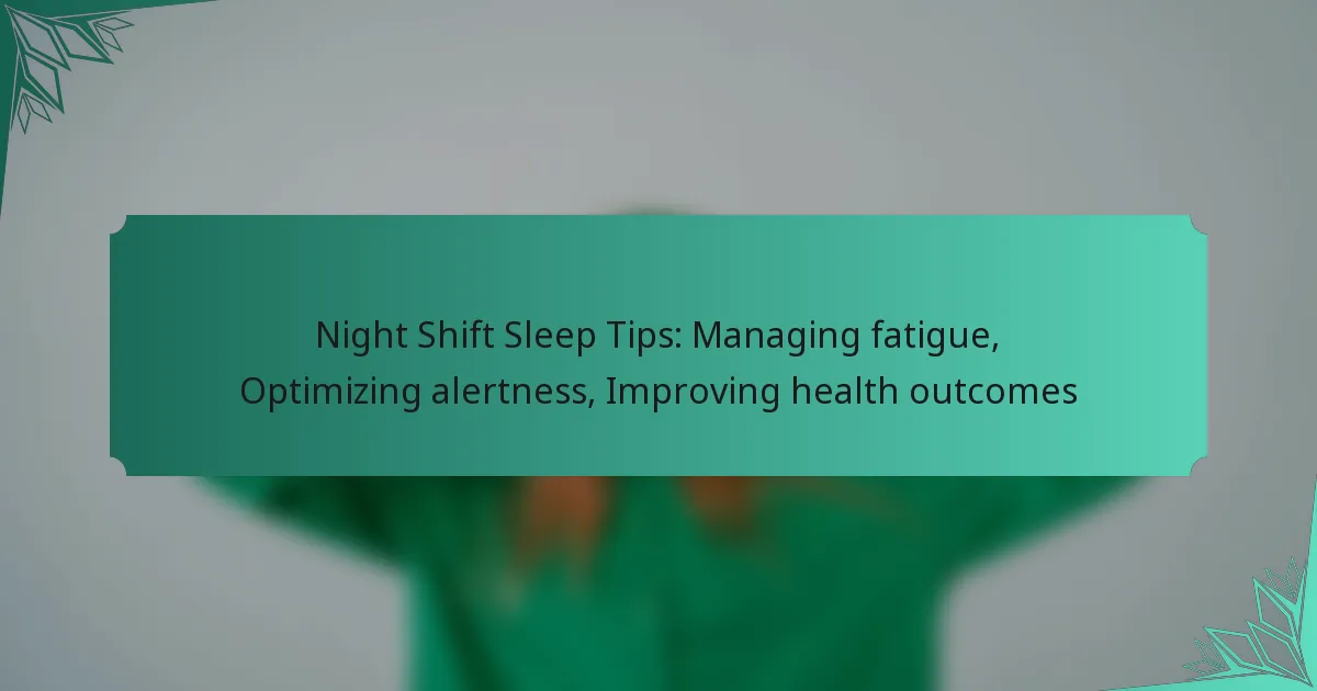 Night Shift Sleep Tips: Managing fatigue, Optimizing alertness, Improving health outcomes