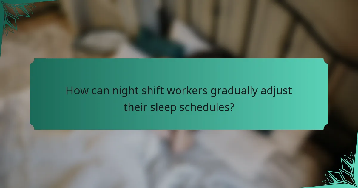 How can night shift workers gradually adjust their sleep schedules?