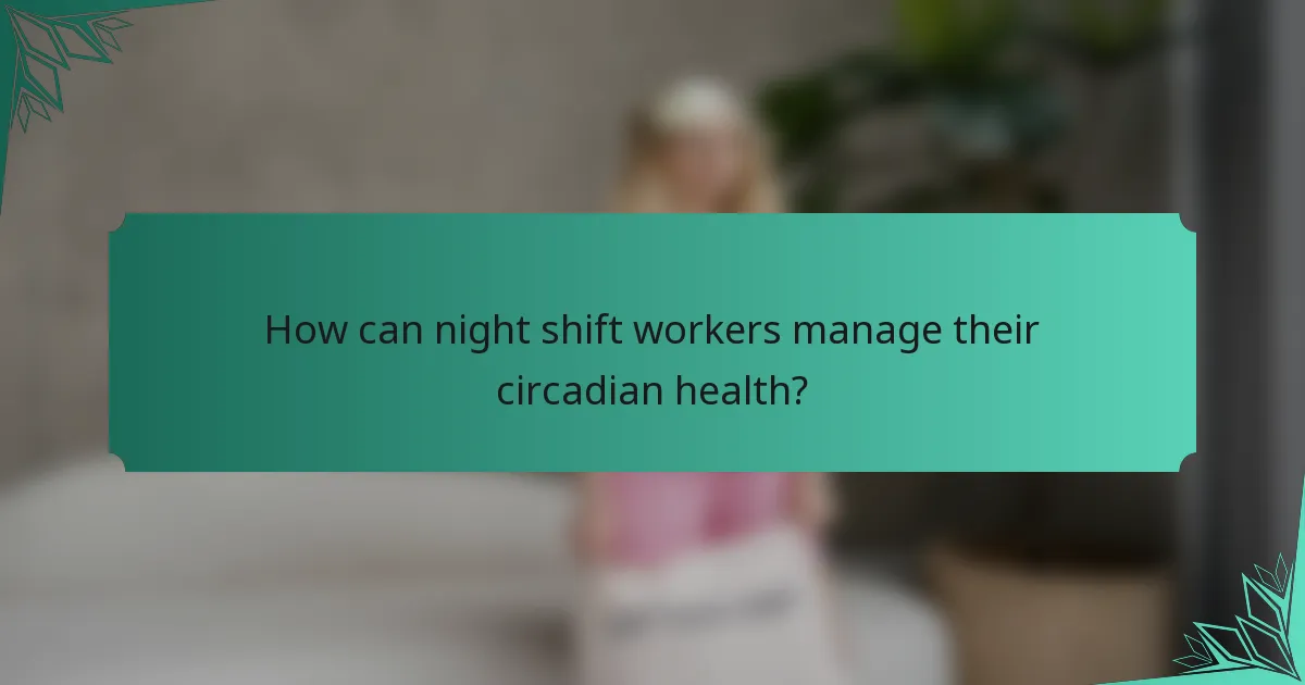 How can night shift workers manage their circadian health?