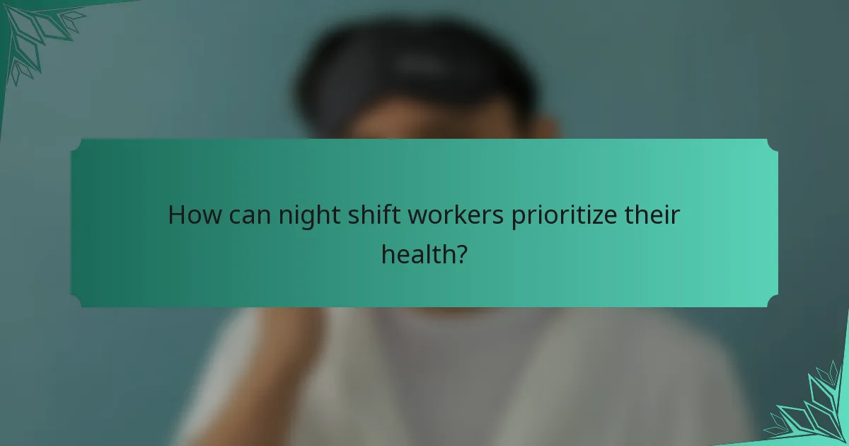 How can night shift workers prioritize their health?