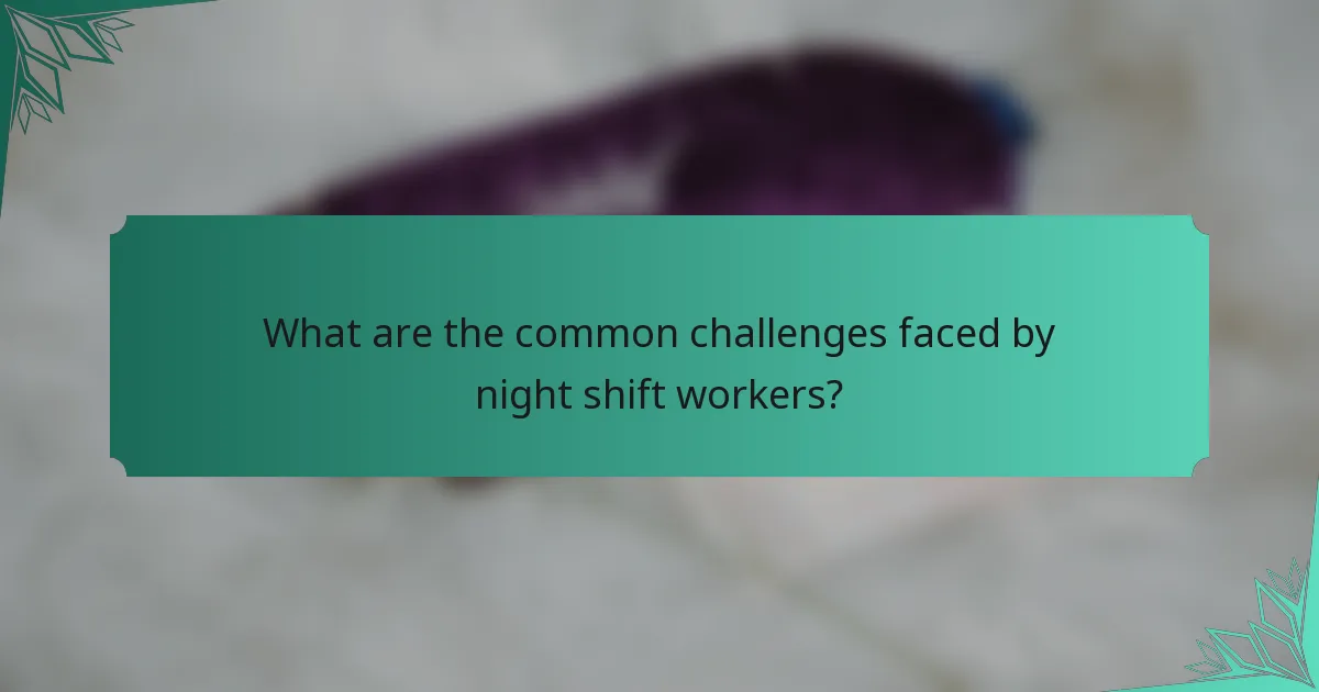 What are the common challenges faced by night shift workers?