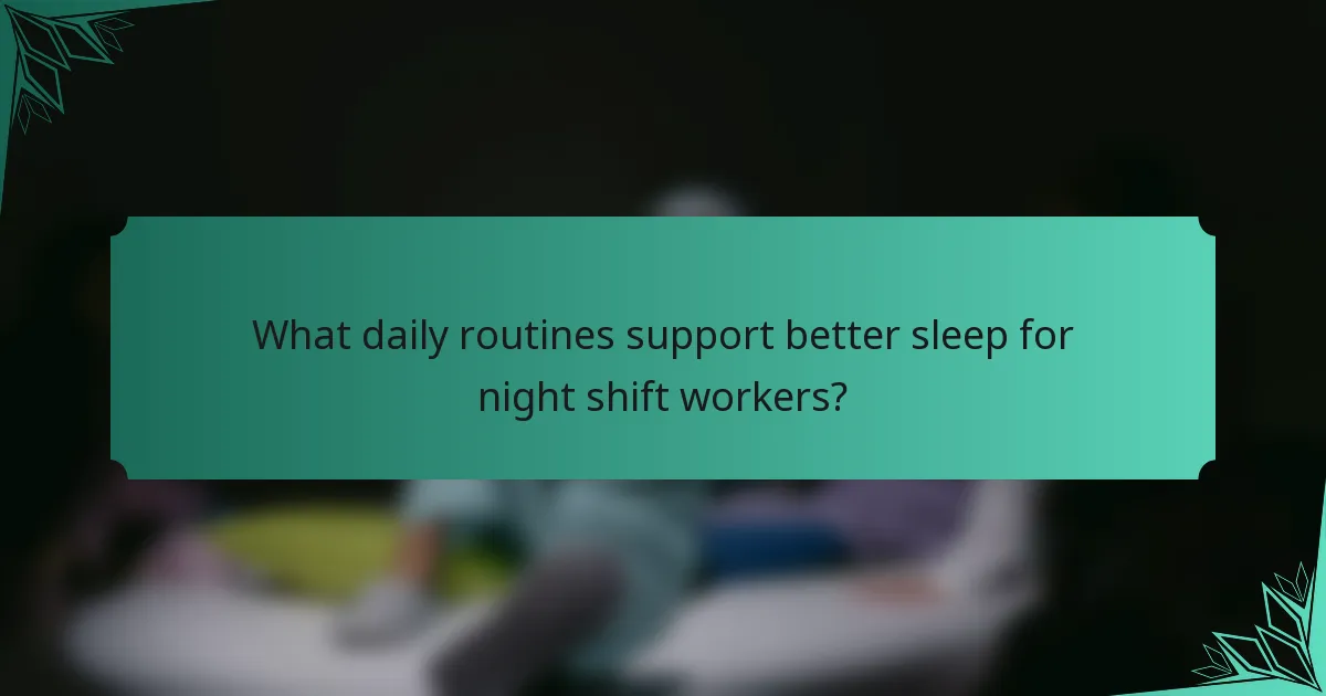 What daily routines support better sleep for night shift workers?