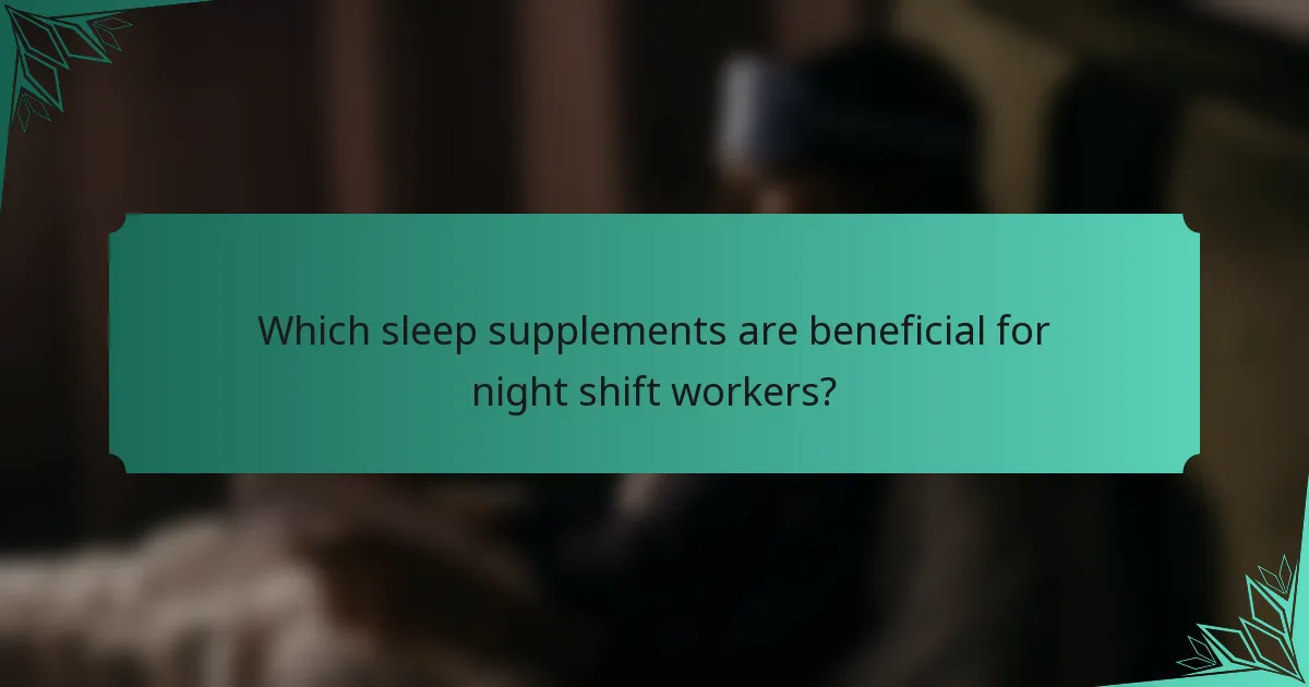 Which sleep supplements are beneficial for night shift workers?