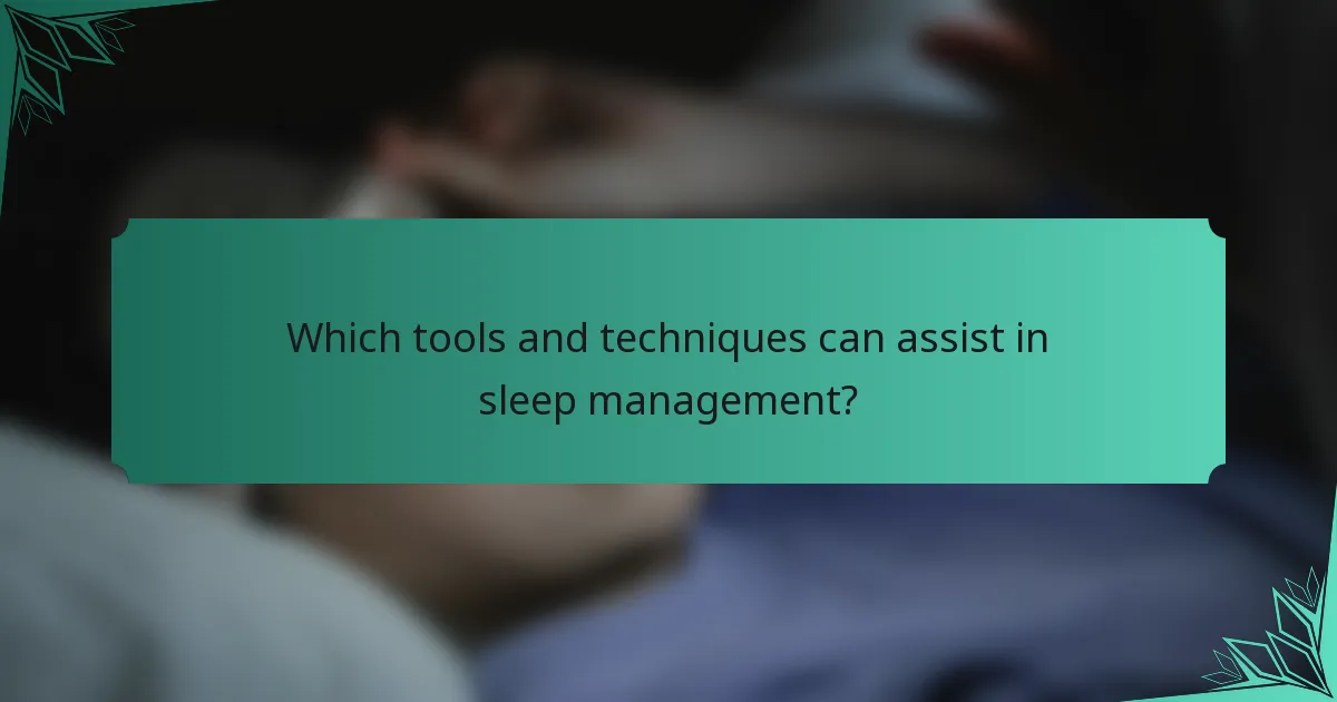 Which tools and techniques can assist in sleep management?